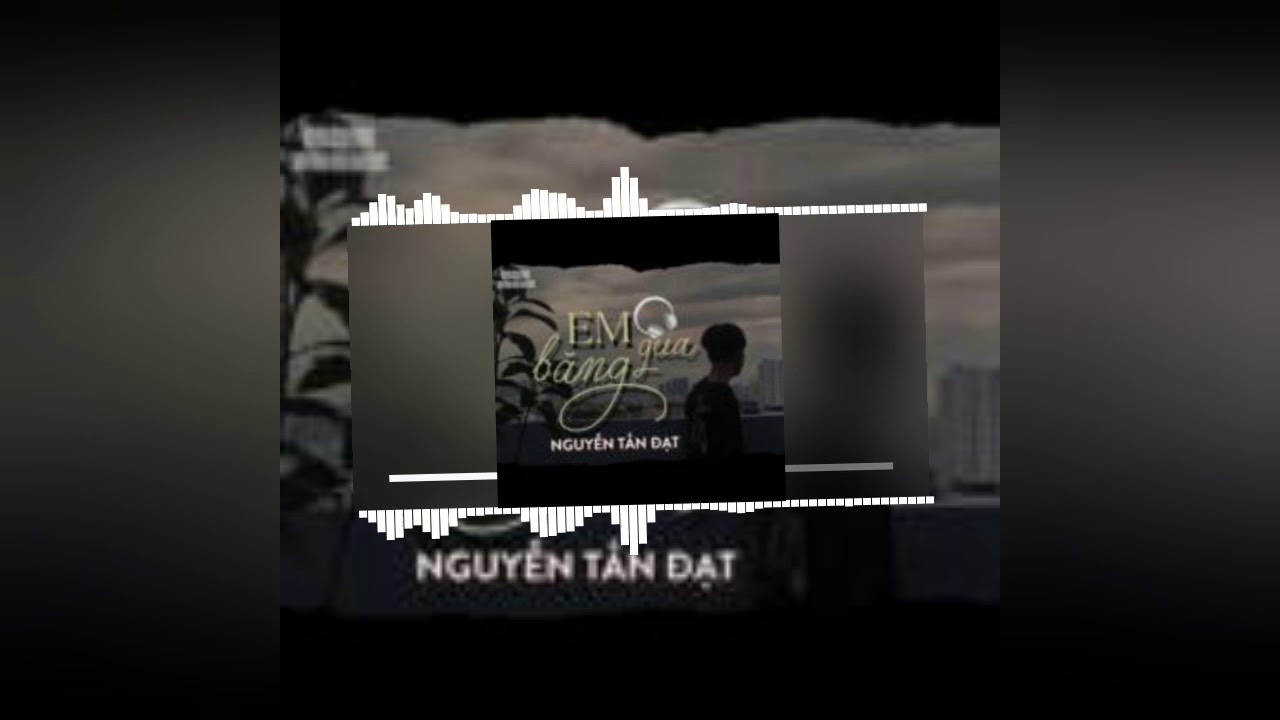 Lời bài hát Em Băng Qua – Nguyễn Tấn Đạt (DK)