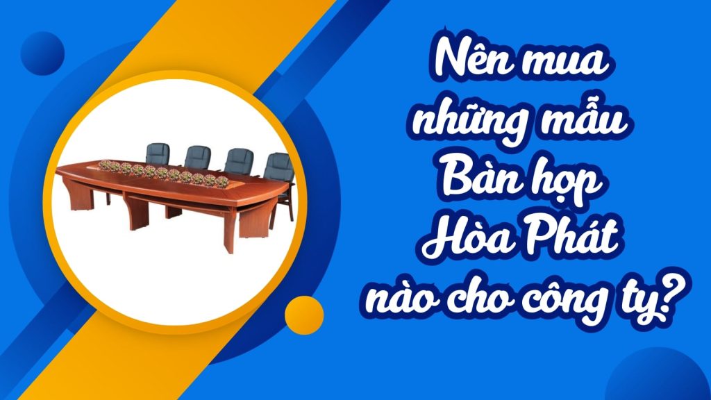 Nên mua những mẫu Bàn họp Hòa Phát nào cho công ty?