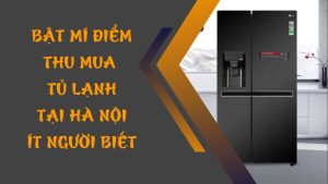 Bật mí điểm Thu mua tủ lạnh cũ tại Hà Nội ít người biết