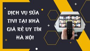 Dịch vụ sửa tivi tại nhà giá rẻ uy tín Hà Nội