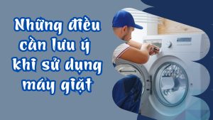 Những điều cần lưu ý khi sử dụng máy giặt