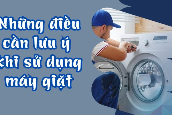 Những điều cần lưu ý khi sử dụng máy giặt